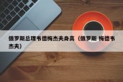 俄罗斯总理韦德梅杰夫身高（俄罗斯 梅德韦杰夫）