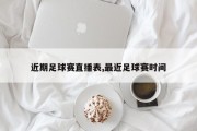 近期足球赛直播表,最近足球赛时间