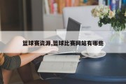 篮球赛资源,篮球比赛网站有哪些