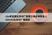 cba季后赛北京对广厦第三场全场录像,2020cba北京对广厦回放