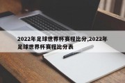 2022年足球世界杯赛程比分,2022年足球世界杯赛程比分表