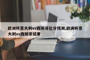 欧洲杯意大利vs西班牙比分预测,欧洲杯意大利vs西班牙结果