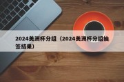 2024美洲杯分组（2024美洲杯分组抽签结果）