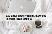 nba免费高清视频在线观看,nba免费高清视频在线观看回放直播