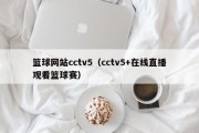 篮球网站cctv5（cctv5+在线直播观看篮球赛）