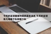 今天的足球赛事时间表最新消息,今天的足球有几场哪个队和哪个队