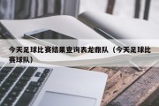 今天足球比赛结果查询表龙鼎队（今天足球比赛球队）