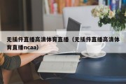 无插件直播高清体育直播（无插件直播高清体育直播ncaa）