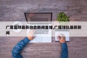 广厦篮球最新动态新闻直播,广厦球队最新新闻