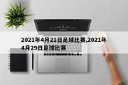 2021年4月21日足球比赛,2021年4月29日足球比赛