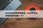 2020年足球世界杯冠军（2020年足球世界杯冠军是哪一个）