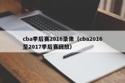 cba季后赛2016录像（cba2016至2017季后赛回放）