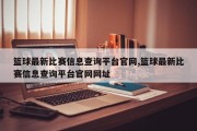 篮球最新比赛信息查询平台官网,篮球最新比赛信息查询平台官网网址