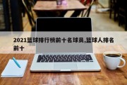 2021篮球排行榜前十名球员,篮球人排名前十