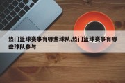 热门篮球赛事有哪些球队,热门篮球赛事有哪些球队参与