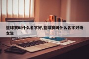 篮球赛叫什么名字好,篮球赛叫什么名字好听女生