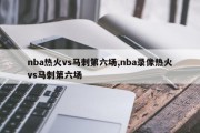 nba热火vs马刺第六场,nba录像热火vs马刺第六场