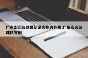 广东宏远篮球最新消息签约外援,广东宏远篮球队官网