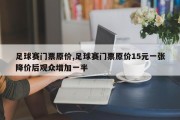 足球赛门票原价,足球赛门票原价15元一张降价后观众增加一半