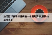 热门篮球赛事排行榜前十名图片高清,最新的篮球赛事