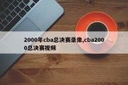 2000年cba总决赛录像,cba2000总决赛视频