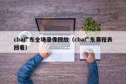 cba广东全场录像回放（cba广东赛程表回看）