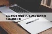 nba季后赛对阵比分,nba季后赛对阵图2020最新比分