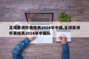 足球亚洲杯赛程表2024年中国,足球亚洲杯赛程表2024年中国队