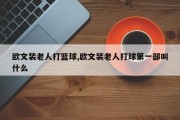 欧文装老人打篮球,欧文装老人打球第一部叫什么