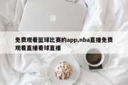 免费观看篮球比赛的app,nba直播免费观看直播看球直播