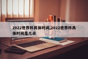 2022世界杯具体时间,2022世界杯具体时间是几点