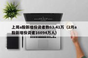 上周a股新增投资者数63.41万（2月a股新增投资者16094万人）