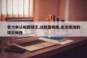 官方承认梅西球王,这就是梅西,无法阻挡的球王梅西