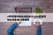 nba直播视频在线直播24,nba直播视频在线直播24直播网