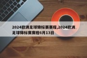 2024欧洲足球锦标赛赛程,2024欧洲足球锦标赛赛程6月13日