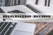 最新足球比赛消息直播回放（最新足球赛事报道）