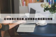 足球赛事比赛结果,足球赛事比赛结果在哪看