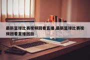 最新篮球比赛视频回看直播,最新篮球比赛视频回看直播回放