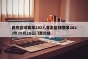 青岛篮球赛事2023,青岛篮球赛事2023年10月26日门票价格