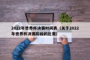 2022年世界杯决赛时间表（关于2022年世界杯决赛阶段的比赛）