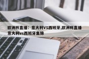 欧洲杯直播：意大利VS西班牙,欧洲杯直播意大利vs西班牙集锦