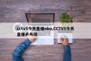 cctv5今天直播nba,CCTV5今天直播乒乓球