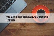 今日足球赛事直播表2021,今日足球比赛比分预测