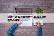 亚洲杯2022年在哪举行,2022亚洲杯在举办场馆