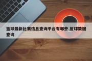 篮球最新比赛信息查询平台有哪些,篮球数据查询