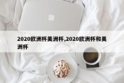 2020欧洲杯美洲杯,2020欧洲杯和美洲杯