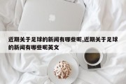 近期关于足球的新闻有哪些呢,近期关于足球的新闻有哪些呢英文