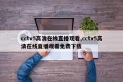 cctv5高清在线直播观看,cctv5高清在线直播观看免费下载