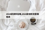 2024欧洲杯在哪,2024欧洲杯完整赛程表