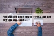 今晚足球比赛赛事直播视频（今晚足球比赛赛事直播视频在线观看）